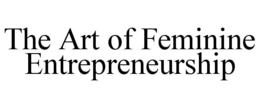 THE ART OF FEMININE ENTREPRENEURSHIP trademark