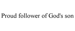 PROUD FOLLOWER OF GOD'S SON trademark