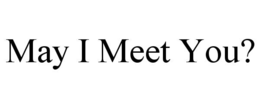 MAY I MEET YOU? trademark