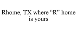 RHOME, TX WHERE “R” HOME IS YOURS trademark
