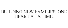 BUILDING NEW FAMILIES, ONE HEART AT A TIME. trademark