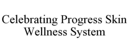 CELEBRATING PROGRESS SKIN WELLNESS SYSTEM trademark
