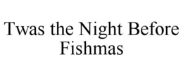 TWAS THE NIGHT BEFORE FISHMAS trademark