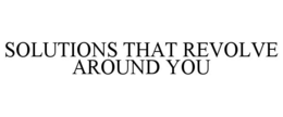 SOLUTIONS THAT REVOLVE AROUND YOU trademark