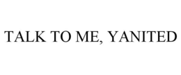 TALK TO ME, YANITED trademark