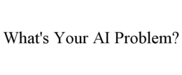 WHAT'S YOUR AI PROBLEM? trademark