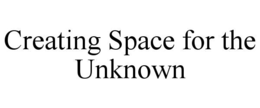 CREATING SPACE FOR THE UNKNOWN trademark