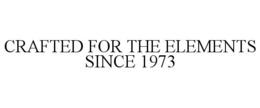 CRAFTED FOR THE ELEMENTS SINCE 1973 trademark