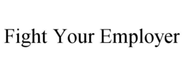 FIGHT YOUR EMPLOYER trademark
