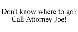 DON'T KNOW WHERE TO GO? CALL ATTORNEY JOE! trademark