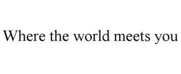 WHERE THE WORLD MEETS YOU trademark