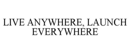 LIVE ANYWHERE, LAUNCH EVERYWHERE trademark