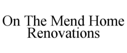 ON THE MEND HOME RENOVATIONS trademark
