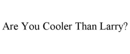ARE YOU COOLER THAN LARRY? trademark