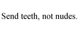 SEND TEETH, NOT NUDES. trademark