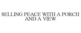 SELLING PEACE WITH A PORCH AND A VIEW trademark