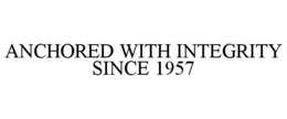 ANCHORED WITH INTEGRITY SINCE 1957 trademark