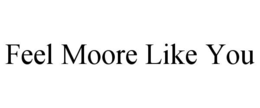 FEEL MOORE LIKE YOU trademark
