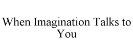 WHEN IMAGINATION TALKS TO YOU trademark