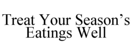 TREAT YOUR SEASON’S EATINGS WELL trademark