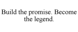 BUILD THE PROMISE. BECOME THE LEGEND. trademark