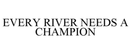 EVERY RIVER NEEDS A CHAMPION trademark