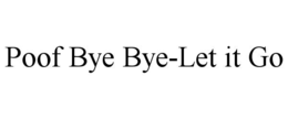 POOF BYE BYE-LET IT GO trademark