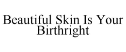 BEAUTIFUL SKIN IS YOUR BIRTHRIGHT trademark