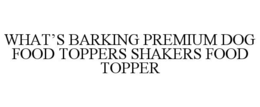 WHAT’S BARKING PREMIUM DOG FOOD TOPPERS SHAKERS FOOD TOPPER trademark