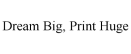 DREAM BIG, PRINT HUGE trademark