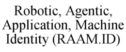 ROBOTIC, AGENTIC, APPLICATION, MACHINE IDENTITY (RAAM.ID) trademark