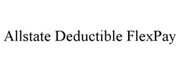 ALLSTATE DEDUCTIBLE FLEXPAY trademark