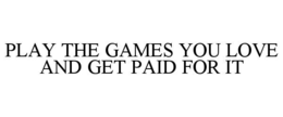 PLAY THE GAMES YOU LOVE AND GET PAID FOR IT trademark