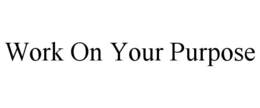 WORK ON YOUR PURPOSE trademark