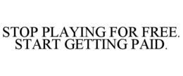 STOP PLAYING FOR FREE. START GETTING PAID. trademark