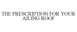 THE PRESCRIPTION FOR YOUR AILING ROOF trademark