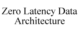 ZERO LATENCY DATA ARCHITECTURE trademark