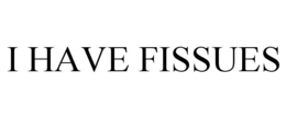 I HAVE FISSUES trademark