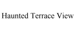HAUNTED TERRACE VIEW trademark