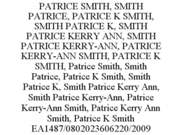 PATRICE SMITH, SMITH PATRICE, PATRICE K SMITH, SMITH PATRICE K, SMITH PATRICE KERRY ANN, SMITH PATRICE KERRY-ANN, PATRICE KERRY-ANN SMITH, PATRICE K SMITH, PATRICE SMITH, SMITH PATRICE, PATRICE K SMITH, SMITH PATRICE K, SMITH PATRICE KERRY ANN, SMITH PATRICE KERRY-ANN, PATRICE KERRY-ANN SMITH, PATRICE KERRY ANN SMITH, PATRICE K SMITH EA1487/0802023606220/2009 trademark