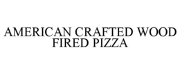 AMERICAN CRAFTED WOOD FIRED PIZZA trademark