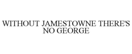 WITHOUT JAMESTOWNE THERE'S NO GEORGE trademark