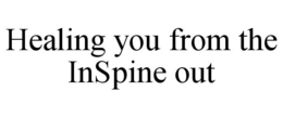 HEALING YOU FROM THE INSPINE OUT trademark