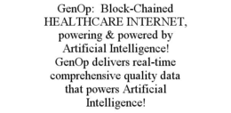 GENOP:  BLOCK-CHAINED HEALTHCARE INTERNET, POWERING & POWERED BY ARTIFICIAL INTELLIGENCE! GENOP DELIVERS REAL-TIME COMPREHENSIVE QUALITY DATA THAT POWERS ARTIFICIAL INTELLIGENCE! trademark