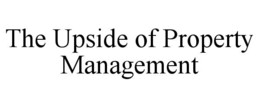THE UPSIDE OF PROPERTY MANAGEMENT trademark