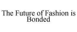 THE FUTURE OF FASHION IS BONDED trademark