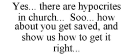 YES... THERE ARE HYPOCRITES IN CHURCH...  SOO... HOW ABOUT YOU GET SAVED, AND SHOW US HOW TO GET IT RIGHT... trademark
