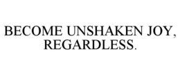BECOME UNSHAKEN JOY, REGARDLESS. trademark