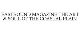 EASTBOUND MAGAZINE THE ART & SOUL OF THE COASTAL PLAIN trademark