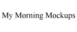 MY MORNING MOCKUPS trademark